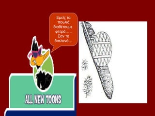 Eμείς τα
  πουλιά
διαθέτουμε
 φτερά…..
   Σαν το
διπλανό…
 