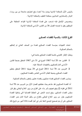 ‫هم مناصفة من بين رؤساء‬
                                 ‫والرئيس األول للمحكمة اإلدارية ويضم ستة أعضاء يقع اختيار‬
                                                      ‫ّ‬
                                              ‫الدوائر والمستشارين المباشرين بمحكمة التعقيب والمحكمة اإلدارية".‬

            ‫وبخصوص اإللحاق فإنه تنسحب على قضاة المحكمة اإلدارية القواعد المنطبقة على‬
                                 ‫الموظفين وفق ما تضمنه الفصل 60 من القانون األساسي للمحكمة اإلدارية.‬




                                                                      ‫ي‬‫الفرع الثالث: بالنسبة للقضاء العسكر‬

            ‫ي قضاة من الصنف العدلي تم إلحاقهم‬‫شملت التعيينات بمؤسسة القضاء العسكر‬
                                                                                                                ‫بالمحاكم العسكرية.‬

                                                       ‫ي خاصة في:‬‫ويتمثل اإلطار القانوني بالنسبة للقضاء العسكر‬

            ‫خ في 00 ماي 0620 المتعلق بضبط القانون‬‫1 القانون عدد 72 لسنة 0620 المؤر‬
                                                                              ‫-‬
                                                          ‫األساسي العام للعسكريين والتنقيحات المدخلة عليه.‬
            ‫خ في 22 جويلية 0072 المتعلق بتنظيم‬‫2 المرسوم عدد 70 لسنة 0072 المؤر‬
                                                                           ‫-‬
                                 ‫ي وضبط النظام األساسي الخاص بالقضاة العسكريين.‬‫القضاء العسكر‬

                  ‫ي قضاة عسكريون وقضاة عدليون يلحقون بالمحاكم العسكرية.‬‫ويمارس القضاء العسكر‬

            ‫أما القضاة العسكريون فقد عددهم وحدد خططهم الفصل األول من المرسوم عدد 70 لسنة‬
                                                      ‫ّ‬      ‫ّ‬
            ‫0072 في فقرته (أ) ويقع تعيينهم بأمر بناء على اقت اح من وزير الدفاع الوطني وفق ق ار‬
             ‫ر‬                              ‫ر‬
            ‫ي. ويقع تسديد الشغور في الخطط القضائية التي يشغلها القضاة‬‫مجلس القضاء العسكر‬
            ‫العسكريون بق ار من وزير الدفاع الوطني باقت اح من وكيل الدولة العام مدير القضاء‬
                                              ‫ر‬                             ‫ر‬
            ‫ي على أن يتم تصحيح الوضع الحقا بأمر في أجل أقصاه ثالثة أشهر من تاريخ ذلك‬‫العسكر‬

‫ا ل ت ع ي ي ن ا ت ا ل ق ض ا ئ ي ة : ب ي ن ا ل ت د خ ل ا ل م ب ا ش ر ل ل س ل ط ة ا ل ت ن ف ي ذ ي ة وغ ي ا ب ا ل م ع ا ي ي ر‬           ‫الصفحة 11‬
                                                                                                         ‫ا ل م وض وع ي ة‬
 