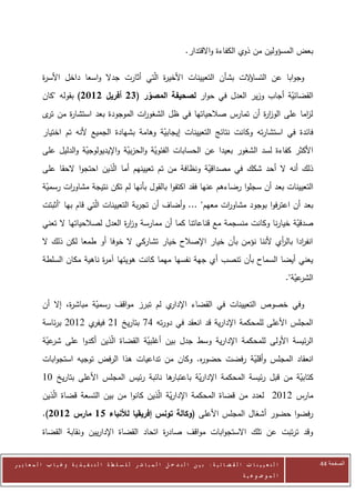 ‫بعض المسؤولين من ذوي الكفاءة واالقتدار.‬

            ‫وجوابا عن التسا الت بشأن التعيينات األخي ة الّتي أثارت جدال واسعا داخل األس ة‬
            ‫ر‬                                  ‫ر‬                        ‫ؤ‬
            ‫القضائية أجاب وزير العدل في حوار لصحيفة المصور (32 أفريل 2112) بقوله "كان‬
                                                                              ‫ّ‬
            ‫ل اما على الوز ة أن تمارس صالحياتها في ظل الشغو ات الموجودة بعد استشا ة من ى‬
             ‫تر‬  ‫ر‬                     ‫ر‬                                ‫ار‬           ‫ز‬
            ‫فائدة في استشارته وكانت نتائج التعيينات إيجابية وهامة بشهادة الجميع ألنه تم اختيار‬
                                                ‫ّ‬
            ‫األكثر كفاءة لسد الشغور بعيدا عن الحسابات الفئوية والحزبية واإليديولوجية والدليل على‬
                         ‫ّ‬             ‫ّ‬        ‫ّ‬
            ‫ذلك أنه ال أحد شكك في مصداقية ونظافة من تم تعيينهم أما الّذين احتجوا الحقا على‬
                                                              ‫ّ‬
            ‫التعيينات بعد أن سجلوا رضاءهم عنها فقد اكتفوا بالقول بأنها لم تكن نتيجة مشاو ات رسمية‬
             ‫ّ‬     ‫ر‬
            ‫بعد أن اعترفوا بوجود مشاو ات معهم" ... وأضاف أن تجربة التعيينات الّتي قام بها "أثبتت‬
                                                                     ‫ر‬
            ‫صدقية خيارنا وكانت منسجمة مع قناعاتنا كما أن ممارسة وز ة العدل لصالحياتها ال تعني‬
                                     ‫ار‬                                                  ‫ّ‬
            ‫انف ادا بال أي ألننا نؤمن بأن خيار اإلصالح خيار تشاركي ال خوفا أو طمعا لكن ذلك ال‬
                                                                                ‫ر‬       ‫ر‬
            ‫يعني أيضا السماح بأن تنصب أي جهة نفسها مهما كانت هويتها آم ة ناهية مكان السلطة‬
                              ‫ر‬
                                                                                                                             ‫عية".‬
                                                                                                                                ‫الشر ّ‬

            ‫ي لم تبرز مواقف رسمية مباش ة، إال أن‬
                    ‫ر‬       ‫ّ‬                   ‫وفي خصوص التعيينات في القضاء اإلدار‬
            ‫المجلس األعلى للمحكمة اإلدارية قد انعقد في دورته 20 بتاريخ 02 ي 2072 برئاسة‬
                         ‫فيفر‬
            ‫الرئيسة األولى للمحكمة اإلدارية وسط جدل بين أغلبية القضاة الّذين أكدوا على عية‬
             ‫شر ّ‬                        ‫ّ‬
            ‫انعقاد المجلس وأقلية رفضت حضو ه. وكان من تداعيات هذا الرفض توجيه استجوابات‬
                                                       ‫ر‬           ‫ّ‬
            ‫ها نائبة رئيس المجلس األعلى بتاريخ 70‬
                                                ‫كتابية من قبل رئيسة المحكمة اإلدارية باعتبار‬
                                                         ‫ّ‬                             ‫ّ‬
            ‫مارس 2072 لعدد من قضاة المحكمة اإلدارية الّذين كانوا من بين التسعة قضاة الّذين‬
                                                    ‫ّ‬
            ‫رفضوا حضور أشغال المجلس األعلى (وكالة تونس إفريقيا لألنباء 11 مارس 2112).‬
            ‫وقد ترتبت عن تلك االستجوابات مواقف صاد ة اتحاد القضاة اإلداريين ونقابة القضاة‬
                                                 ‫ر‬


‫ا ل ت ع ي ي ن ا ت ا ل ق ض ا ئ ي ة : ب ي ن ا ل ت د خ ل ا ل م ب ا ش ر ل ل س ل ط ة ا ل ت ن ف ي ذ ي ة وغ ي ا ب ا ل م ع ا ي ي ر‬               ‫الصفحة 44‬
                                                                                                         ‫ا ل م وض وع ي ة‬
 