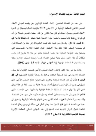 ‫ة الثالثة: موقف القضاة اإلداريين:‬
                                                                                                             ‫الفقر‬


            ‫عبر عدد من القضاة المنتسبين التحاد القضاة اإلداريين عن رفضه المبدئي النعقاد‬
            ‫المجلس األعلى للمحكمة اإلدارية في 02 ي 2072 بتركيبته الحالية وسجلوا أن الدعوة‬
                                                    ‫فيفر‬
            ‫النعقاد المجلس وجدول أعماله لم تكن محل تشاور من قبل أعضاء المجلس فضال عن أنه‬
            ‫لم يتم إد اج نقاط هامة ومصيرية ضمن جدول األعمال (بيان صادر عن قضاة إداريين في‬
                                                                              ‫ر‬
            ‫12 ي 2112). وقد كان من نتيجة ذلك توجيه استجوابات إلى عدد من القضاة الذين‬
                                                                                 ‫فيفر‬
            ‫لم يحضروا المجلس فكان ذلك مثار الستنكار اتحاد القضاة اإلداريين للممارسات التي‬
                                                           ‫ا‬
            ‫وصفها بغير القانونية الصاد ة عن رئيسة المحكمة وذكر في بيان له بتاريخ 50 مارس‬
                                                            ‫ر‬
            ‫2072 أن هذا اإلج اء يمثل بداية لتركيع القضاة عموما وقضاة المحكمة اإلدارية منددا‬
                                                                         ‫ر‬
                      ‫بتصرفات رئيسة المحكمة اإلدارية (وكالة تونس افريقيا لألنباء 11 مارس 2112).‬

            ‫وخالفا لما عبر عنه الشق ال افض النعقاد المجلس األعلى للمحكمة اإلدارية، أكد بعض‬
                                                              ‫ر‬
            ‫القضاة اإلداريين في ندوة صحفية انعقدت بدعوة من جمعية القضاة التونسيين في 72‬
            ‫ي 2112 أن ثلثي قضاة المحكمة يؤكدون على قانونية انعقاد المجلس األعلى الذي‬‫فيفر‬
            ‫تداول في جميع المسائل المدرجة بجدول أعماله بصفة عادية بما يعزز الثقة في هذا الهيكل‬
            ‫الذي كان ال ي ال ضامنا الستقاللية المحكمة اإلدارية واستنكروا سعي األعضاء الذين‬
                                                                           ‫و ز‬
            ‫قاطعوا المجلس إلى ما وصفه بتعطيل أعماله وادخال اضط اب على سير عمل المحكمة.‬
                                  ‫ر‬
            ‫وأفاد بعضهم أنه أمام الشغو ات الحاصلة في بعض الدوائر والخطط الوظيفية وباعتبار أن‬
                                                                ‫ر‬
            ‫عددا من القضاة قد أنهوا فت ة التأهيل مما يحتم النظر في مسألة ترسيمهم ونظر للحاجة‬
                   ‫ا‬                                            ‫ر‬
            ‫الملحة لتفعيل الدوائر الجديدة تمت الدعوة إلى عقد المجلس األعلى للمحكمة اإلدارية‬
                                                                     ‫(جريدة التونسية االلكترونية 72 ي 2112).‬
                                                                             ‫فيفر‬



‫ا ل ت ع ي ي ن ا ت ا ل ق ض ا ئ ي ة : ب ي ن ا ل ت د خ ل ا ل م ب ا ش ر ل ل س ل ط ة ا ل ت ن ف ي ذ ي ة وغ ي ا ب ا ل م ع ا ي ي ر‬   ‫الصفحة 25‬
                                                                                                         ‫ا ل م وض وع ي ة‬
 