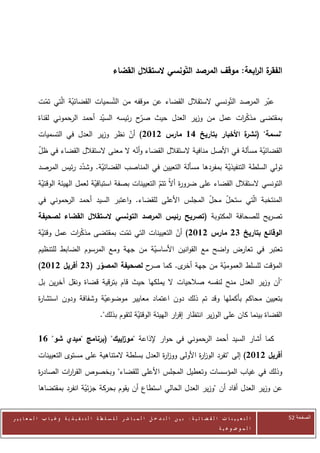 ‫ة ال ابعة: موقف المرصد التونسي الستقالل القضاء‬
                                                                                           ‫الفقر ر‬


            ‫عبر المرصد التّونسي الستقالل القضاء عن موقفه من التّسميات القضائية الّتي تمت‬
             ‫ّ‬         ‫ّ‬                                                              ‫ّ‬
            ‫بمقتضى مذك ات عمل من وزير العدل حيث ّح رئيسه السيد أحمد الرحموني لقناة‬
                                 ‫ّ‬           ‫صر‬                       ‫ّر‬
            ‫"نسمة" ( ة األخبار بتاريخ 61 مارس 2112) أن نظر وزير العدل في التسميات‬
                                       ‫ّ‬                               ‫نشر‬
            ‫القضائية مسألة في األصل منافية الستقالل القضاء وأنه ال معنى الستقالل القضاء في ظل‬
            ‫ّ‬                              ‫ّ‬                                          ‫ّ‬
            ‫تولي السلطة التنفيذية بمفردها مسألة التعيين في المناصب القضائية. وشدد رئيس المرصد‬
                         ‫ّ‬     ‫ّ‬                                         ‫ّ‬
            ‫التونسي الستقالل القضاء على ضرو ة أالّ تتم التعيينات بصفة استباقية لعمل الهيئة الوقتية‬
             ‫ّ‬                   ‫ّ‬                      ‫ّ‬        ‫ر‬
            ‫المنتخبة الّتي ستحل محل المجلس األعلى للقضاء. واعتبر السيد أحمد الرحموني في‬
                                                                ‫ّ‬   ‫ّ‬
            ‫تصريح للصحافة المكتوبة (تصريح رئيس المرصد التونسي الستقالل القضاء لصحيفة‬
            ‫الوقائع بتاريخ 32 مارس 2112) أن التعيينات التي تمت بمقتضى مذك ات عمل وقتية‬
             ‫ّ‬         ‫ّر‬            ‫ّ‬                 ‫ّ‬
            ‫تعتبر في تعارض واضح مع القوانين األساسية من جهة ومع المرسوم الضابط للتنظيم‬
                                               ‫ّ‬
            ‫المؤقت للسلط العمومية من جهة ى. كما ح لصحيفة المصور (32 أفريل 2112)‬
                                           ‫صر‬     ‫أخر‬      ‫ّ‬
            ‫" أن وزير العدل منح لنفسه صالحيات ال يملكها حيث قام بترقية قضاة ونقل آخرين بل‬
            ‫بتعيين محاكم بأكملها وقد تم ذلك دون اعتماد معايير موضوعية وشفافة ودون استشا ة‬
            ‫ر‬                    ‫ّ‬
                                            ‫القضاة بينما كان على الوزير انتظار إق ار الهيئة الوقتية لتقوم بذلك".‬
                                                          ‫ّ‬              ‫ر‬

            ‫كما أشار السيد أحمد الرحموني في حوار إلذاعة "مو اييك" (برنامج "ميدي شو" 41‬
                                     ‫ز‬
            ‫أفريل 2112) إلى "تفرد الوز ة األولى ووز ة العدل بسلطة المتناهية على مستوى التعيينات‬
                                                      ‫ار‬           ‫ار‬
            ‫وذلك في غياب المؤسسات وتعطيل المجلس األعلى للقضاء" وبخصوص القر ات الصاد ة‬
            ‫ر‬        ‫ار‬
            ‫عن وزير العدل أفاد أن "وزير العدل الحالي استطاع أن يقوم بحركة جزئية انفرد بمقتضاها‬
                            ‫ّ‬


‫ا ل ت ع ي ي ن ا ت ا ل ق ض ا ئ ي ة : ب ي ن ا ل ت د خ ل ا ل م ب ا ش ر ل ل س ل ط ة ا ل ت ن ف ي ذ ي ة وغ ي ا ب ا ل م ع ا ي ي ر‬   ‫الصفحة 15‬
                                                                                                         ‫ا ل م وض وع ي ة‬
 