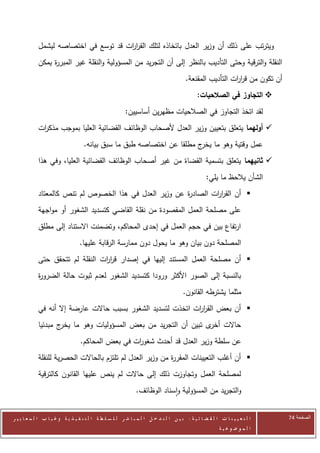 ‫ويترتب على ذلك أن وزير العدل باتخاذه لتلك القر ات قد توسع في اختصاصه ليشمل‬
                                      ‫ار‬
            ‫النقلة والترقية وحتى التأديب بالنظر إلى أن التجريد من المسؤولية والنقلة غير المبر ة يمكن‬
                 ‫ر‬
                                                                                        ‫أن تكون من قر ات التأديب المقنعة.‬
                                                                                                          ‫ار‬
                                                                                              ‫‪ ‬التجاوز في الصالحيات:‬
                                                         ‫لقد اتخذ التجاوز في الصالحيات مظهرين أساسيين:‬
            ‫‪ ‬أولهما يتعلق بتعيين وزير العدل ألصحاب الوظائف القضائية العليا بموجب مذك ات‬
             ‫ر‬
                                    ‫عمل وقتية وهو ما ج مطلقا عن اختصاصه طبق ما سبق بيانه.‬
                                                                        ‫يخر‬
            ‫‪ ‬ثانيهما يتعلق بتسمية القضاة من غير أصحاب الوظائف القضائية العليا، وفي هذا‬
                                                                                                   ‫الشأن يالحظ ما يلي:‬
            ‫‪ ‬أن القر ات الصاد ة عن وزير العدل في هذا الخصوص لم تنص كالمعتاد‬
                                                        ‫ر‬        ‫ار‬
            ‫على مصلحة العمل المقصودة من نقلة القاضي كتسديد الشغور أو مواجهة‬
            ‫ارتفاع بين في حجم العمل في إحدى المحاكم، وتضمنت االستناد إلى مطلق‬
                                  ‫المصلحة دون بيان وهو ما يحول دون ممارسة الرقابة عليها.‬
            ‫‪ ‬أن مصلحة العمل المستند إليها في إصدار قررت النقلة لم تتحقق حتى‬
                                 ‫اا‬
            ‫بالنسبة إلى الصور األكثر ورودا كتسديد الشغور لعدم ثبوت حالة الضرو ة‬
            ‫ر‬
                                                                                       ‫مثلما يشترطه القانون.‬
            ‫‪ ‬أن بعض القر ات اتخذت لتسديد الشغور بسبب حاالت عارضة إال أنه في‬
                                                             ‫ار‬
            ‫حاالت ى تبين أن التجريد من بعض المسؤوليات وهو ما ج مبدئيا‬
                    ‫يخر‬                                        ‫أخر‬
                                  ‫عن سلطة وزير العدل قد أحدث شغو ات في بعض المحاكم.‬
                                                   ‫ر‬
            ‫‪ ‬أن أغلب التعيينات المقر ة من وزير العدل لم تلتزم بالحاالت الحصرية للنقلة‬
                                                           ‫ر‬
            ‫لمصلحة العمل وتجاوزت ذلك إلى حاالت لم ينص عليها القانون كالترقية‬
                                                               ‫والتجريد من المسؤولية واسناد الوظائف.‬


‫ا ل ت ع ي ي ن ا ت ا ل ق ض ا ئ ي ة : ب ي ن ا ل ت د خ ل ا ل م ب ا ش ر ل ل س ل ط ة ا ل ت ن ف ي ذ ي ة وغ ي ا ب ا ل م ع ا ي ي ر‬   ‫الصفحة 44‬
                                                                                                         ‫ا ل م وض وع ي ة‬
 