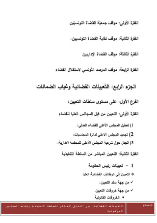 ‫ة األولى: موقف جمعية القضاة التونسيين‬
                                                                                                      ‫الفقر‬


                                                                  ‫ة الثانية: موقف نقابة القضاة التونسيين:‬
                                                                                                        ‫الفقر‬


                                                                               ‫ة الثالثة: موقف القضاة اإلداريين‬
                                                                                                              ‫الفقر‬


                                                   ‫ة ال ابعة: موقف المرصد التونسي الستقالل القضاء‬
                                                                                           ‫الفقر ر‬


                               ‫ء ال ابع: التعيينات القضائية وغياب الضمانات‬
                                                                    ‫الجز ر‬

                                                                ‫ع األول: على مستوى سلطات التعيين:‬‫الفر‬

                                                      ‫ة األولى: التعيين من قبل المجالس العليا للقضاء‬
                                                                                                   ‫الفقر‬

                                                                          ‫0) تعطيل المجلس األعلى للقضاء العدلي:‬

                                                                     ‫ة المحاسبات:‬
                                                                                ‫تجميد المجلس االعلى لدائر‬                    ‫2)‬
                                                     ‫3) الجدل حول عية المجلس األعلى للمحكمة االدارية:‬
                                                                                        ‫شر‬

                                                         ‫ة الثانية: التعيين المباشر من السلطة التنفيذية‬
                                                                                                      ‫الفقر‬

                                                                                     ‫1 - تعيينات رئيس الحكومة‬
                                                                               ‫‪ ‬التعيين في الوظائف القضائية العليا‬
                                                                                                 ‫‪ ‬من جهة سند التعيين،‬
                                                                                             ‫‪ ‬من جهة خروقات التعيين‬
                                                                                            ‫‪ ‬الخروقات القانونية‬
‫ا ل ت ع ي ي ن ا ت ا ل ق ض ا ئ ي ة : ب ي ن ا ل ت د خ ل ا ل م ب ا ش ر ل ل س ل ط ة ا ل ت ن ف ي ذ ي ة وغ ي ا ب ا ل م ع ا ي ي ر‬        ‫الصفحة 8‬
                                                                                                         ‫ا ل م وض وع ي ة‬
 