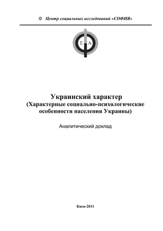  Центр социальных исследований «СОФИЯ»




       Украинский характер
(Характерные социально-психологические
    особенности населения Украины)

           Аналитический доклад




                  Киев-2011
 