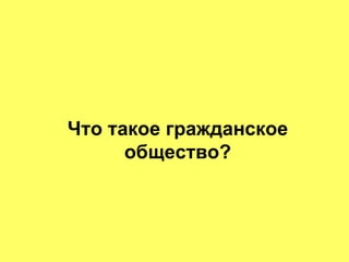Что такое гражданское
      общество?
 