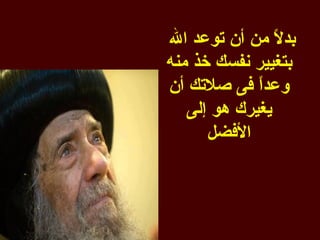 ‫بد ً من أن توعد ال‬
                ‫ل‬
‫بتغيير نفسك خذ منه‬
‫وعدً فى صلتك أن‬
             ‫ا‬
   ‫يغيرك هو إلى‬
      ‫الفضل‬
 