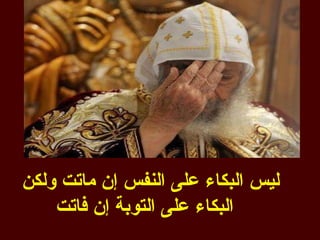 ‫ليس البكاء على النفس إن ماتت ولكن‬
    ‫البكاء على التوبة إن فاتت‬
 