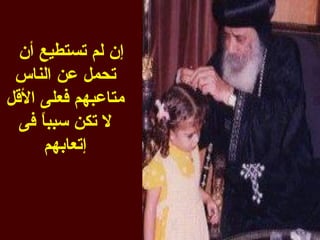 ‫إن لم تستطيع أن‬
 ‫تحمل عن الناس‬
‫متاعبهم فعلى القل‬
  ‫ل تكن سبب ً فى‬
     ‫ا‬
      ‫إتعابهم‬
 