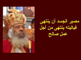 ‫مصير الجسد أن ينتهى‬
‫فياليته ينتهى من أجل‬
    ‫عمل صالح‬
 