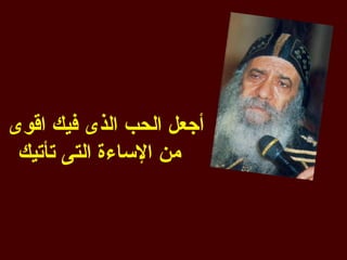 ‫أجعل الحب الذى فيك اقوى‬
 ‫من الساءة التى تأتيك‬
 