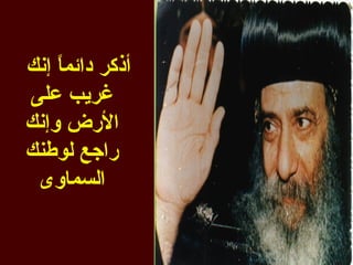 ‫أذكر دائم ً إنك‬
    ‫ا‬
‫غريب على‬
‫الرض وإنك‬
‫راجع لوطنك‬
 ‫السماوى‬
 