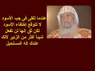 ‫عندما تلقى فى جب السود‬
 ‫ل تتوقع إختفاء السود‬
  ‫لكن ثق إنها لن تفعل‬
‫شيئ ً أكثر من الزئير لنك‬
                   ‫ا‬
  ‫عندك إله المستحيل‬
 