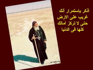 ‫أذكر بإستمرار أنك‬
‫غريب على الرض‬
‫حتى ل تركز أمالك‬
  ‫كلها فى الدنيا‬
 