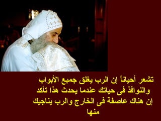 ‫تشعر أحيان ً إن الرب يغلق جمبع البواب‬
                            ‫ا‬
 ‫والنوافذ فى حياتك عندما يحدث هذا تأكد‬
‫إن هناك عاصفة فى الخارج والرب يناجيك‬
                 ‫منها‬
 