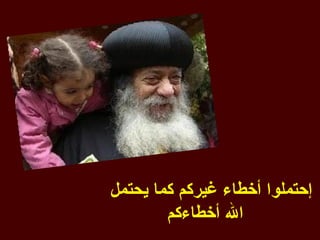 ‫إحتملوا أخطاء غيركم كما يحتمل‬
        ‫ال أخطاءكم‬
 