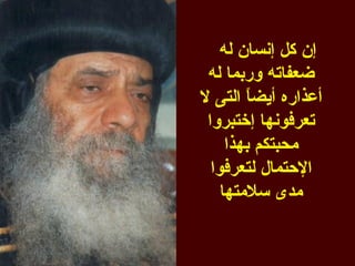 ‫إن كل إنسان له‬
 ‫ضعفاته وربما له‬
‫أعذاره أيض ً التى ل‬
        ‫ا‬
 ‫تعرفونها إختبروا‬
     ‫محبتكم بهذا‬
  ‫الحتمال لتعرفوا‬
    ‫مدى سلمتها‬
 