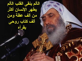 ‫الألم ينقى القلب الألم‬
‫يطهر النسان أكثر‬
‫من ألف عظة ومن‬
 ‫ألف كتاب روحى‬
       ‫يقرأه‬
 