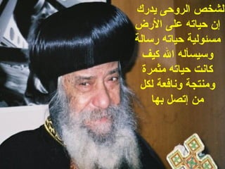 ‫الشخص الروحى يدرك‬
‫إن حياته على الرض‬
‫مسئولية حياته رسالة‬
  ‫وسيسأله ال كيف‬
  ‫كانت حياته مثمرة‬
 ‫ومنتجة ونافعة لكل‬
    ‫من إتصل بها‬
 