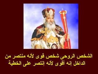 ‫الشخص الروحى شخص قوى لنه منتصر من‬
 ‫الداخل إنه أقوى لنه إنتصر على الخطية‬
 