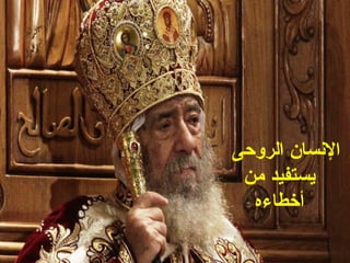 ‫النسان الروحى‬
 ‫يستفيد من‬
  ‫أخطاءه‬
 