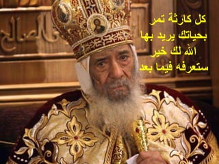 ‫كل كارثة تمر‬
‫بحياتك يريد بها‬
  ‫ال لك خير‬
‫ستعرفه فيما بعد‬
 