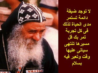 ‫ل توجد ضيقة‬
  ‫دائمة تستمر‬
‫مدى الحياة لذلك‬
 ‫فى كل تجربة‬
   ‫تمر بك قل‬
 ‫مسيرها تنتهى‬
  ‫سياتى عليها‬
‫وقت وتعبر فيه‬
      ‫بسلم‬
 