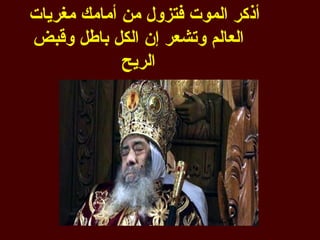 ‫أذكر الموت فتزول من أمامك مغريات‬
‫العالم وتشعر إن الكل باطل وقبض‬
             ‫الريح‬
 