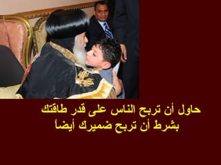 ‫حاول أن تربح الناس على قدر طاقتك‬
   ‫ا‬
   ‫بشرط أن تربح ضميرك أيض ً‬
 