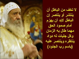 ‫ل تخف من الباطل أن‬
 ‫ينتشر أو ينتصر إن‬
 ‫الباطل لبد أن يهزم‬
  ‫أمام صمود الحق‬
‫مهما طال به الزمان‬
 ‫وكل جليات له دواد‬
‫ينتظره وينتصر عليه‬
 ‫)باسم رب الجنود(‬
 