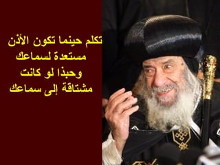 ‫تكلم حينما تكون الذن‬
 ‫مستعدة لسماعك‬
  ‫وحبذا لو كانت‬
‫مشتاقة إلى سماعك‬
 