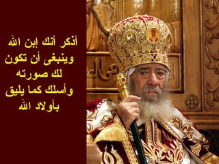 ‫أذكر أنك إبن ال‬
‫وينبغى أن تكون‬
  ‫لك صورته‬
‫وأسلك كما يليق‬
   ‫بأولد ال‬
 