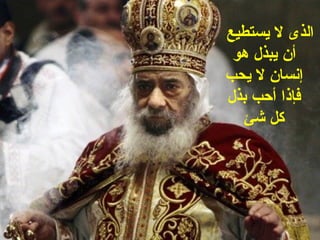 ‫الذى ل يستطيع‬
 ‫أن يبذل هو‬
‫إنسان ل يحب‬
‫فإذا أحب بذل‬
  ‫كل شئ‬
 