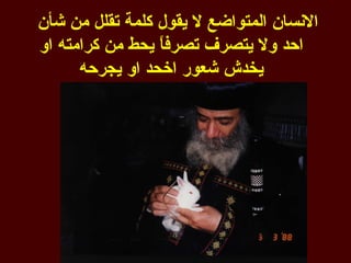 ‫النسان المتواضع ل يقول كلمة تقلل من شأن‬
‫احد ول يتصرف تصرف ً يحط من كرامته او‬
                 ‫ا‬
      ‫يخدش شعور اخحد او يجرحه‬
 