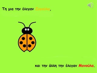 Τη μια την έλεγαν Ζυγούλα,




                 και την άλλη την έλεγαν Μονούλα.
 