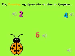 Της Ζυγούλας της άρεσε όλα να είναι σε ζευγάρια…


           2                              4
 