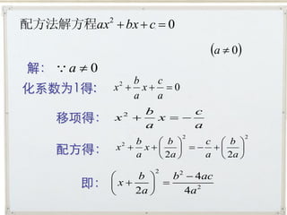 配方法解方程ax2  bx  c  0
                                   a  0
解：  a  0
                b  c
化系数为1得:      x  x 0
              2

                a  a

     移项得：
                        b      c
             x    2
                         x 
                        a      a
                             2               2
                 b   b      c  b 
     配方得：     x  x           
               2

                 a   2a     a  2a 

                        b 2  4ac
                         2
                b 
        即：   x     
                2a       4a 2
 