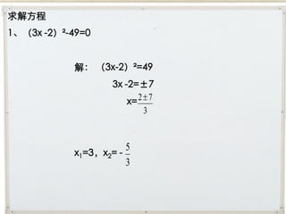 求解方程
1、（3x -2）²-49=0


            解： （3x-2）²=49
                    3x -2=±7
                        x= 2  7
                             3


                       5
            x1=3，x2= -
                       3
 