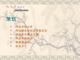 策划
   网站市场分析
   网站建设目的及功能定位
   网站技术解决方案
   网站布局规划
   数据库设计
   组员分工
 