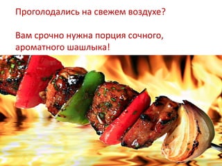 Проголодались на свежем воздухе?

Вам срочно нужна порция сочного,
ароматного шашлыка!
 