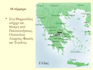 Οι σύμμαχοι


• Στις Θερμοπύλες
  υπήρχε και
  δύναμη από
  Πελοποννήσιους,
  Οπουντίους
  Λοκρούς, Φωκείς
  και Τεγεάτες.




                    ΠΑΛΙΟΥΡΑΣ ΚΩΣΤΑΣ   6
 