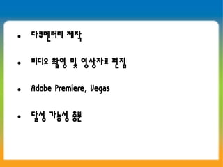 • 다큐멘터리 제작

• 비디오 촬영 및 영상자료 편집

• Adobe Premiere, Vegas

• 달성 가능성 충분
 