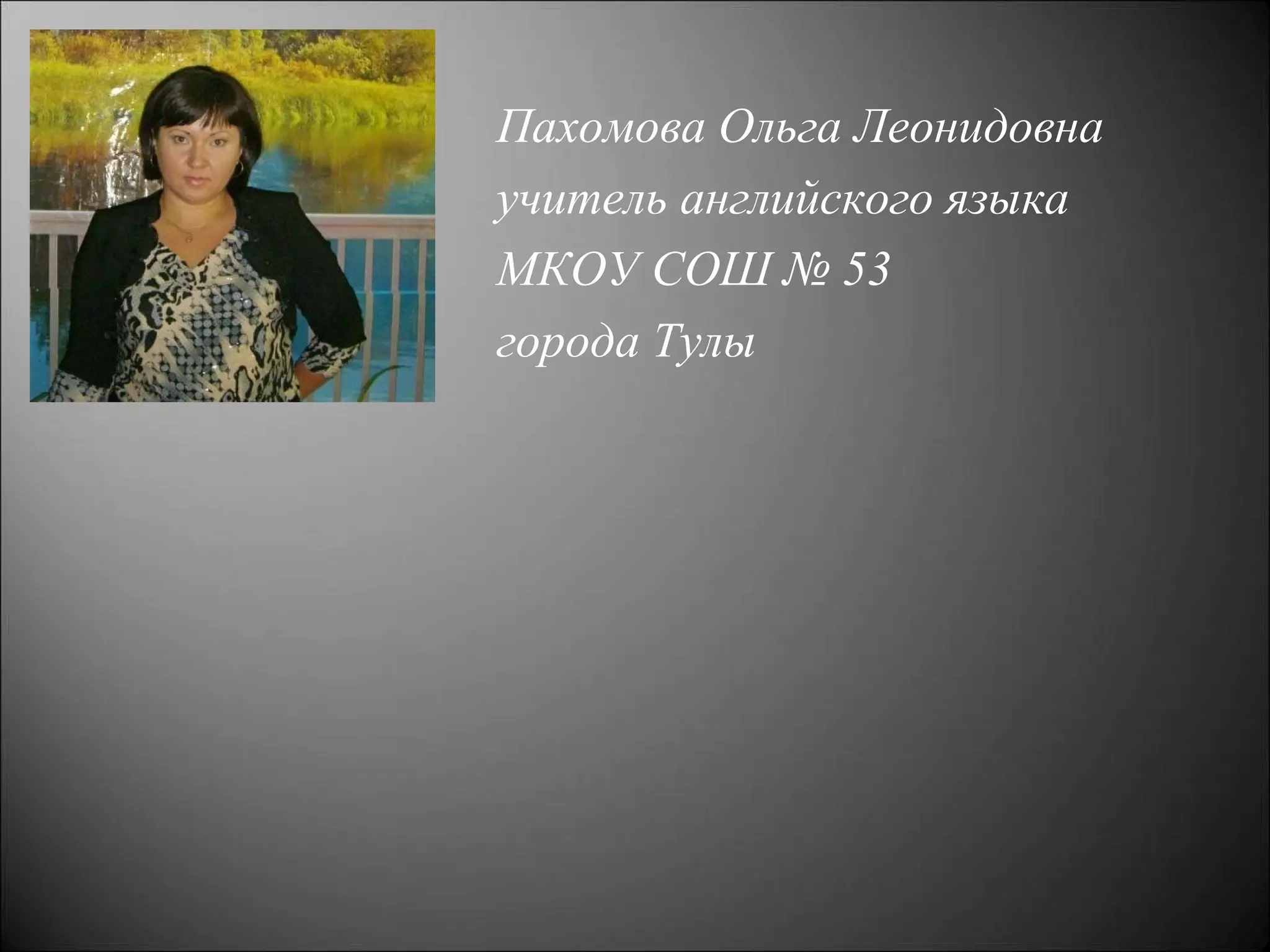 Пахомова Ольга Леонидовна
учитель английского языка
МКОУ СОШ № 53
города Тулы
 