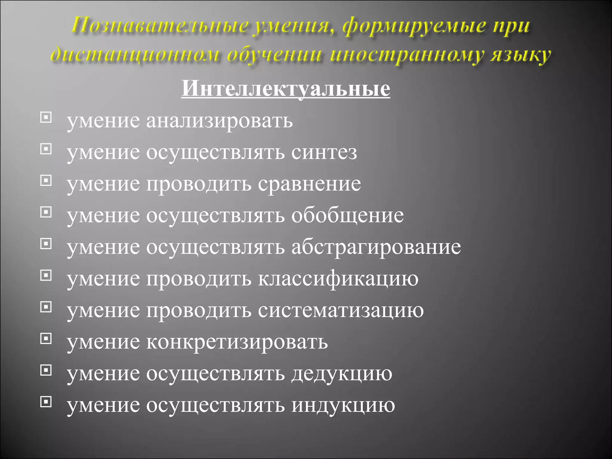 Интеллектуальные
   умение анализировать
   умение осуществлять синтез
   умение проводить сравнение
   умение осуществлять обобщение
   умение осуществлять абстрагирование
   умение проводить классификацию
   умение проводить систематизацию
   умение конкретизировать
   умение осуществлять дедукцию
   умение осуществлять индукцию
 
