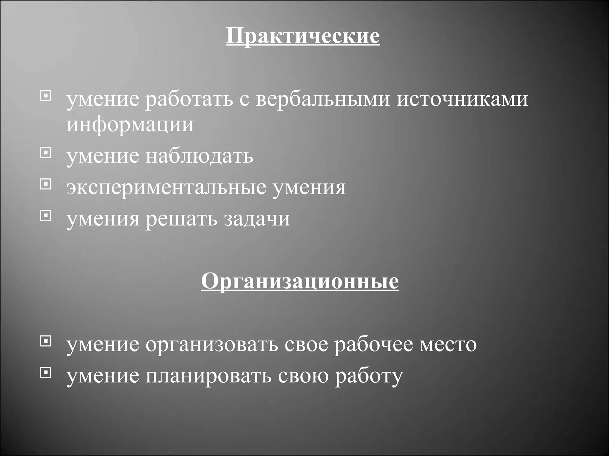 Практические

   умение работать с вербальными источниками
    информации
   умение наблюдать
   экспериментальные умения
   умения решать задачи

                Организационные

   умение организовать свое рабочее место
   умение планировать свою работу
 