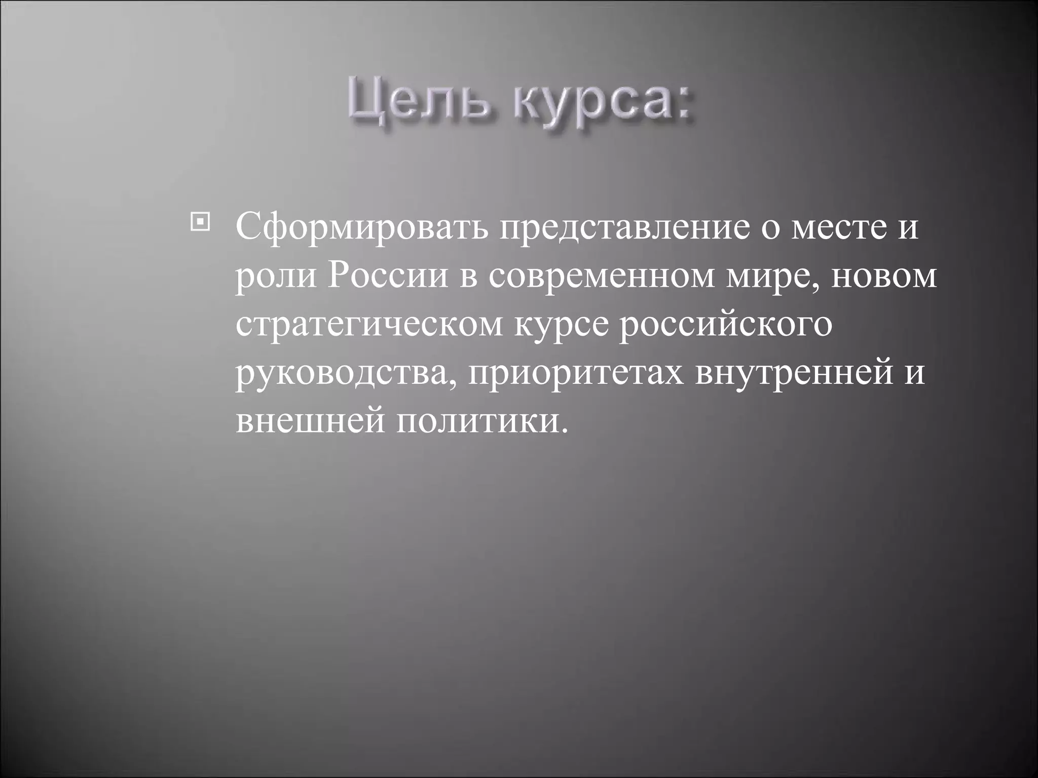    Сформировать представление о месте и
    роли России в современном мире, новом
    стратегическом курсе российского
    руководства, приоритетах внутренней и
    внешней политики.
 