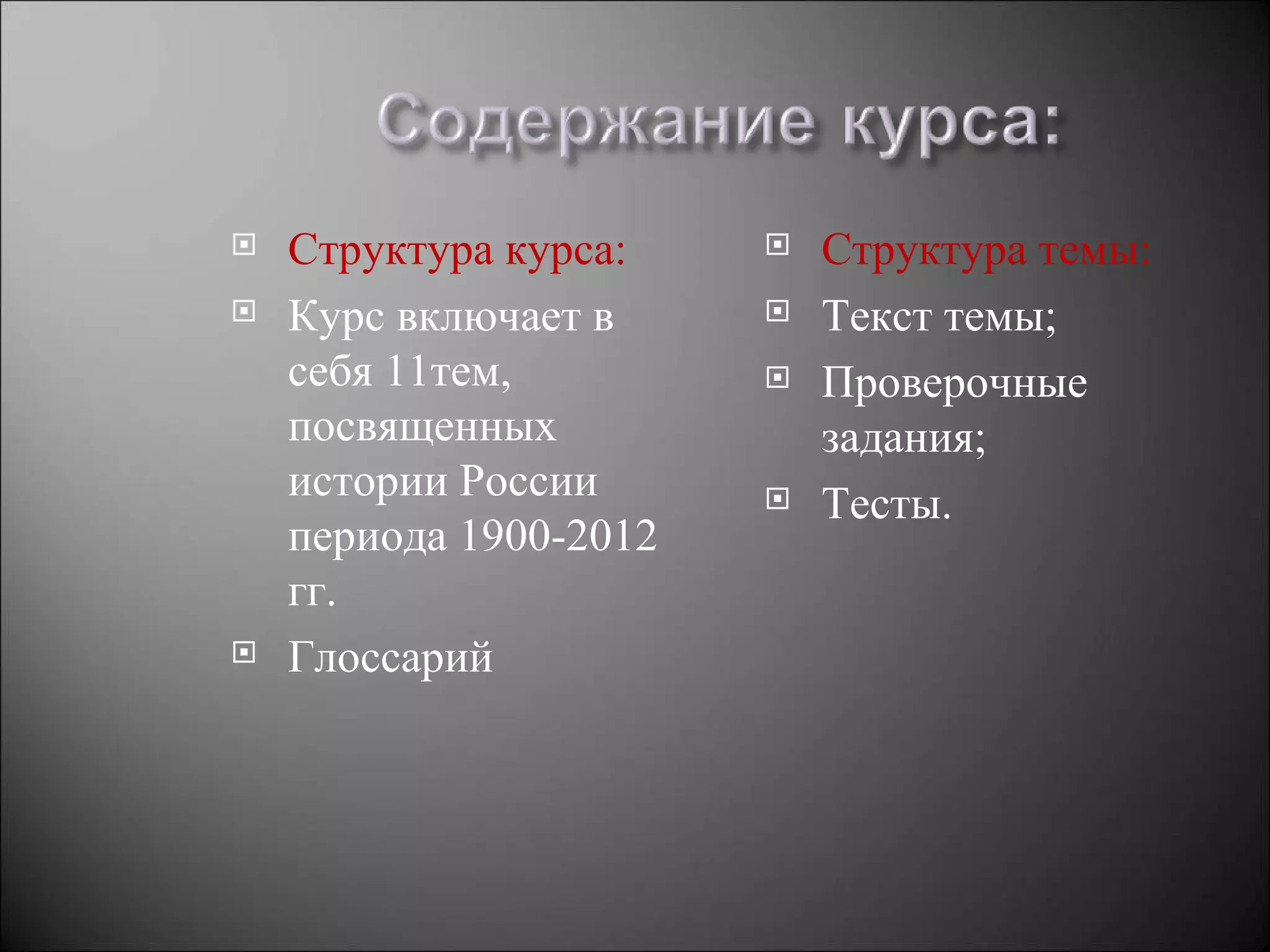    Структура курса:       Структура темы:
   Курс включает в        Текст темы;
    себя 11тем,            Проверочные
    посвященных             задания;
    истории России         Тесты.
    периода 1900-2012
    гг.
   Глоссарий
 