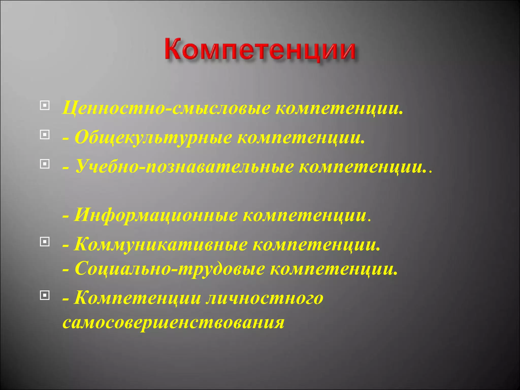   Ценностно-смысловые компетенции.
   - Общекультурные компетенции.
   - Учебно-познавательные компетенции..

    - Информационные компетенции.
   - Коммуникативные компетенции.
    - Социально-трудовые компетенции.
   - Компетенции личностного
    самосовершенствования
 