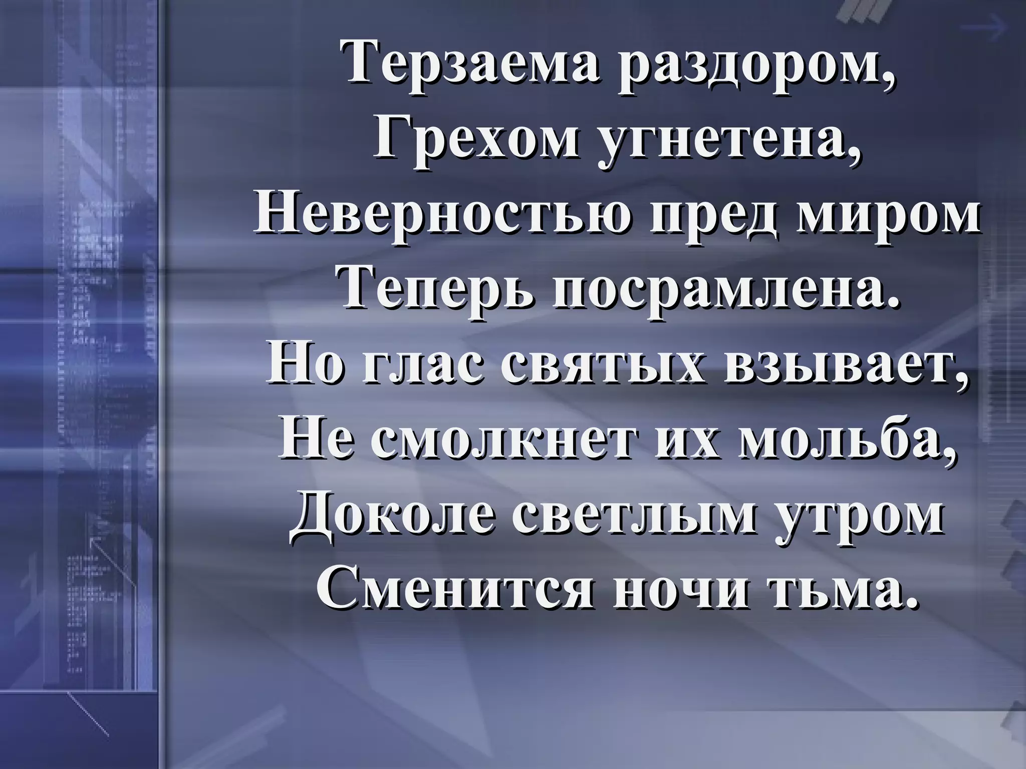 Терзаема раздором,
    Грехом угнетена,
Неверностью пред миром
  Теперь посрамлена.
Но глас святых взывает,
 Не смолкнет их мольба,
 Доколе светлым утром
  Сменится ночи тьма.
 
