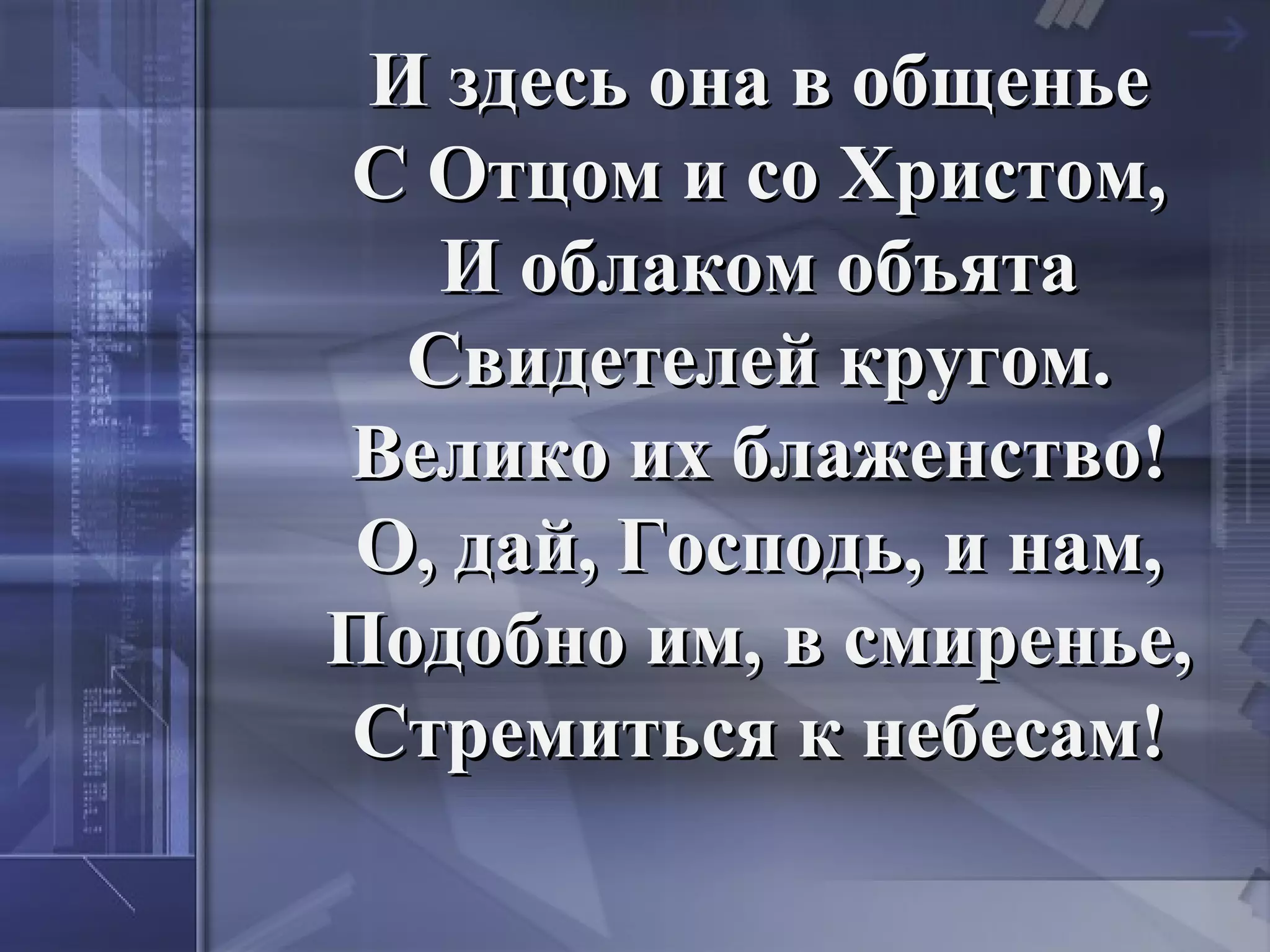И здесь она в общенье
С Отцом и со Христом,
   И облаком объята
  Свидетелей кругом.
Велико их блаженство!
О, дай, Господь, и нам,
Подобно им, в смиренье,
Стремиться к небесам!
 