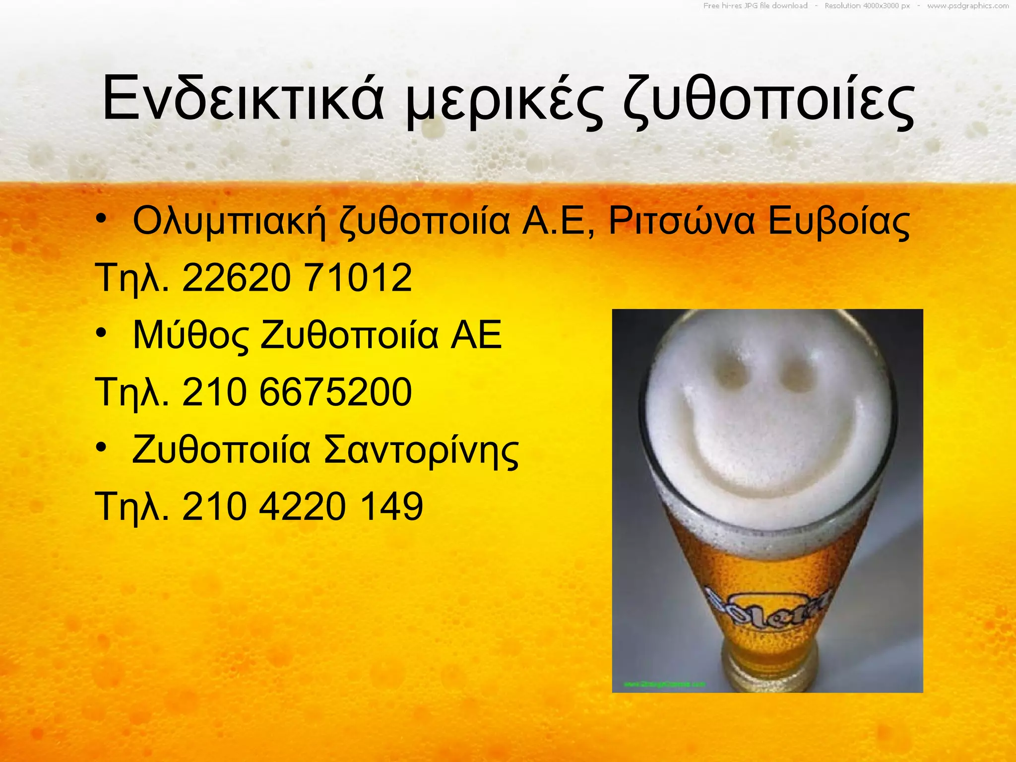 Ενδεικτικά μερικές ζυθοποιίες
• Ολυμπιακή ζυθοποιία Α.Ε, Ριτσώνα Ευβοίας
Τηλ. 22620 71012
• Μύθος Ζυθοποιία ΑΕ
Τηλ. 210 6675200
• Ζυθοποιία Σαντορίνης
Τηλ. 210 4220 149
 